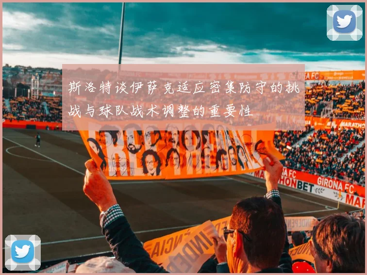 斯洛特谈伊萨克适应密集防守的挑战与球队战术调整的重要性
