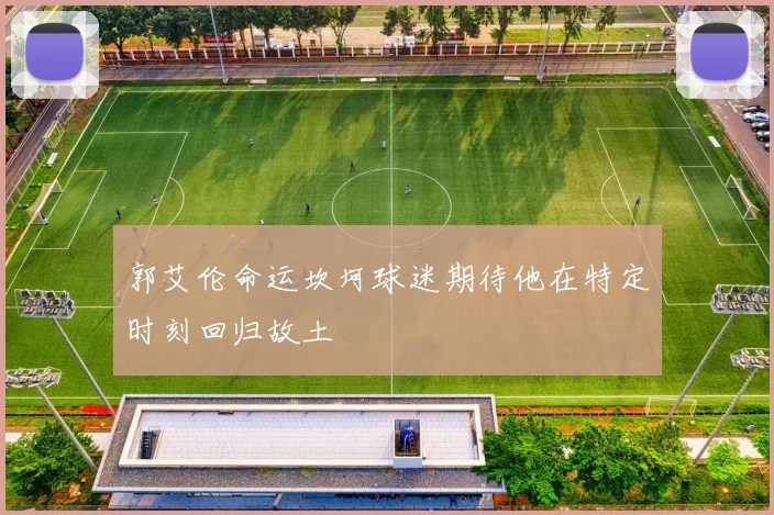 郭艾伦命运坎坷球迷期待他在特定时刻回归故土