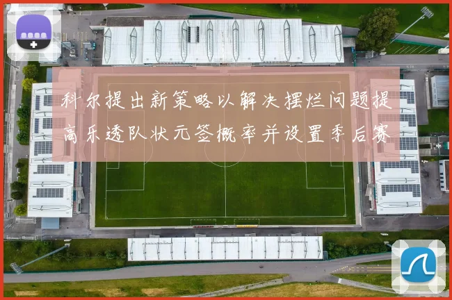 科尔提出新策略以解决摆烂问题提高乐透队状元签概率并设置季后赛奖励