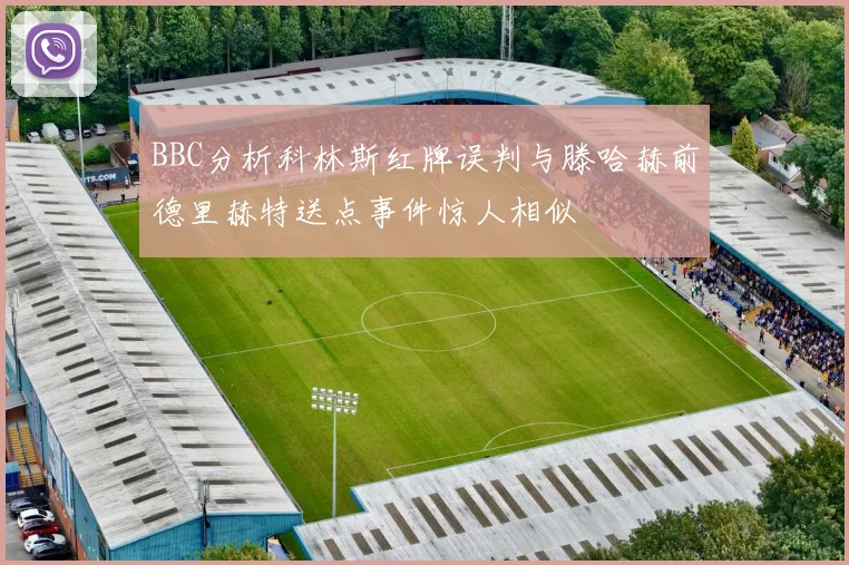 BBC分析科林斯红牌误判与滕哈赫前德里赫特送点事件惊人相似
