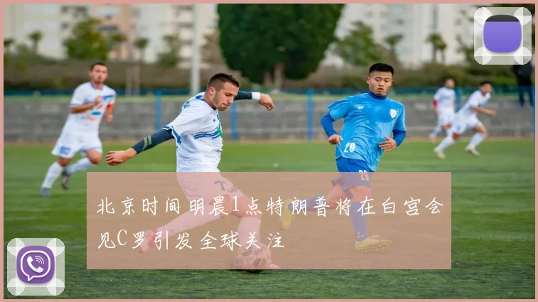 北京时间明晨1点特朗普将在白宫会见C罗引发全球关注