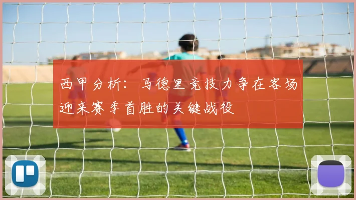 西甲分析：马德里竞技力争在客场迎来赛季首胜的关键战役