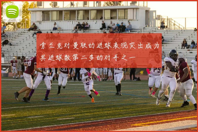 索兰克对曼联的进球表现突出成为其进球数第二多的对手之一